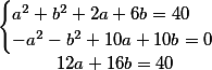 \begin{matrix}\begin{cases}a^2+b^2+2a+6b=40\\-a^2-b^2+10a+10b=0\end{cases}\\12a+16b=40\end{matrix}
